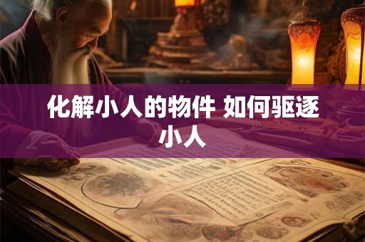 化解小人的物件 如何驱逐小人