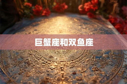 巨蟹座和双鱼座