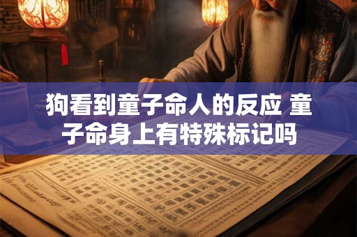 狗看到童子命人的反应 童子命身上有特殊标记吗