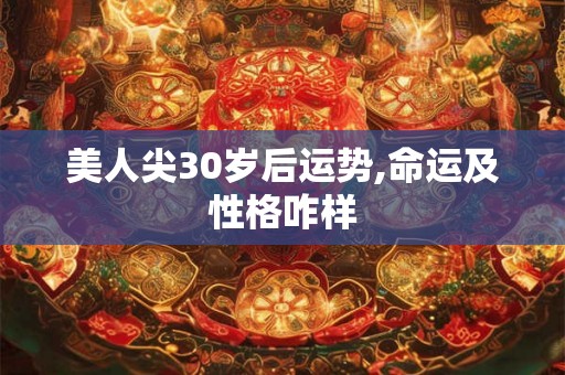 美人尖30岁后运势,命运及性格咋样