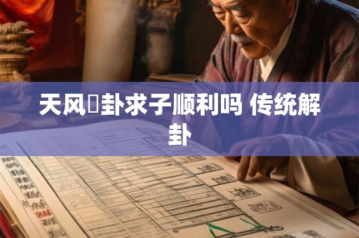 天风姤卦求子顺利吗 传统解卦 天风姤卦求子顺利吗 传统解卦