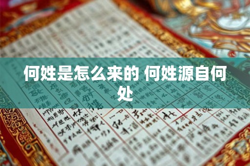 何姓是怎么来的 何姓源自何处 何姓是怎么来的 何姓源自何处