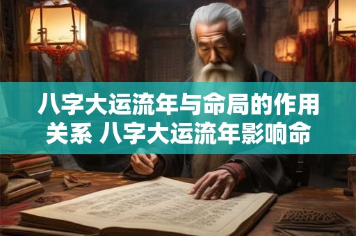 八字大运流年与命局的作用关系 八字大运流年影响命局