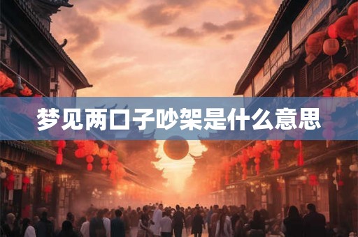 梦见两口子吵架是什么意思