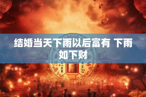 结婚当天下雨以后富有 下雨如下财