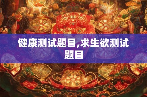健康测试题目,求生欲测试题目