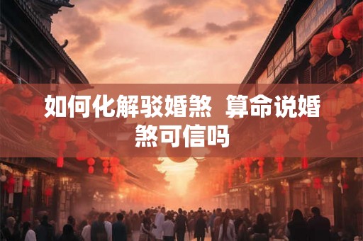 如何化解驳婚煞  算命说婚煞可信吗