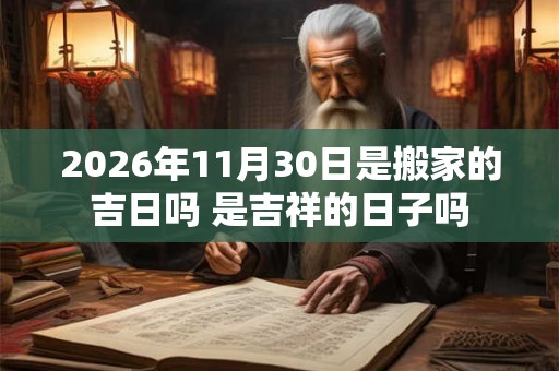 2026年11月30日是搬家的吉日吗 是吉祥的日子吗