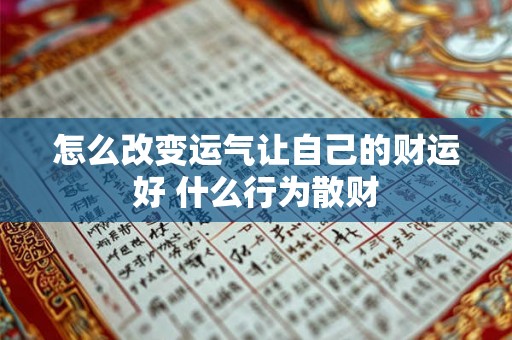 怎么改变运气让自己的财运好 什么行为散财