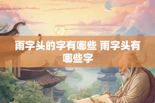 雨字头的字有哪些 雨字头有哪些字