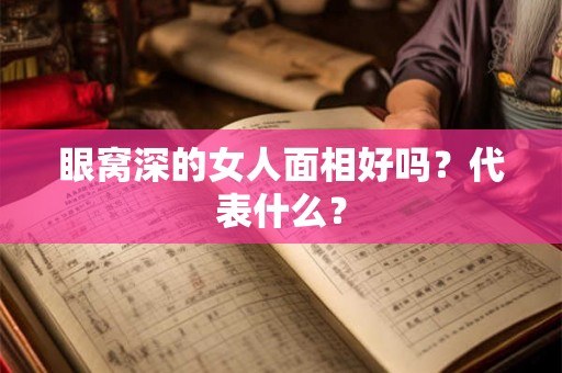 眼窝深的女人面相好吗？代表什么？