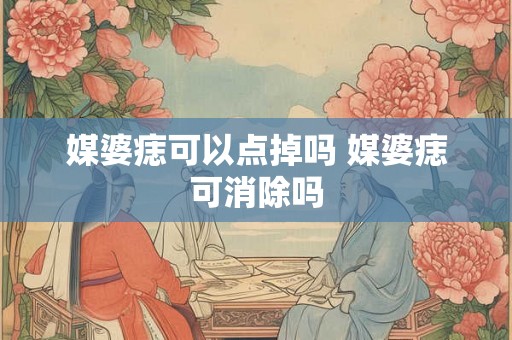 媒婆痣可以点掉吗 媒婆痣可消除吗 媒婆痣可以点掉吗 媒婆痣可消除吗