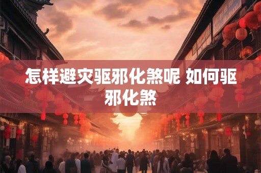 怎样避灾驱邪化煞呢 如何驱邪化煞