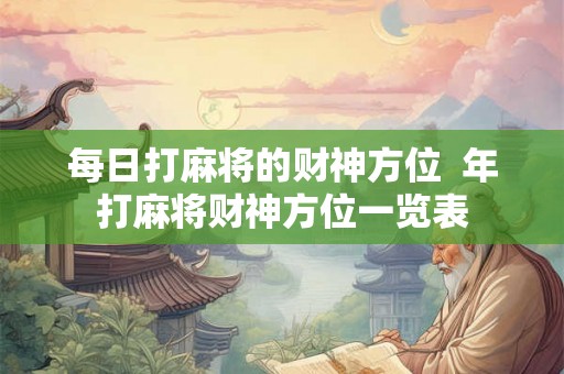 每日打麻将的财神方位  年打麻将财神方位一览表
