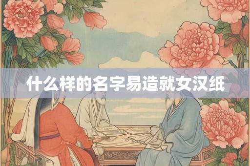 什么样的名字易造就女汉纸
