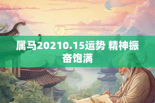 属马20210.15运势 精神振奋饱满