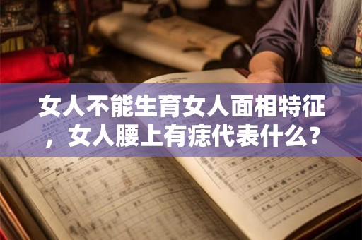女人不能生育女人面相特征，女人腰上有痣代表什么？