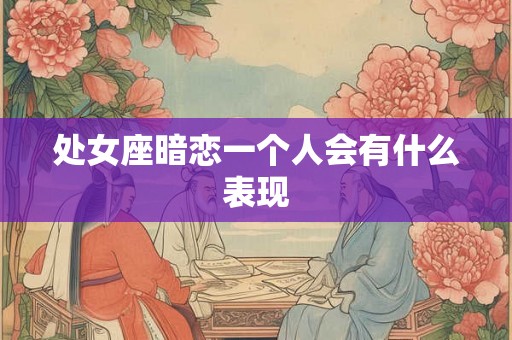 处女座暗恋一个人会有什么表现