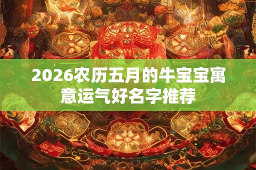 2026农历五月的牛宝宝寓意运气好名字推荐