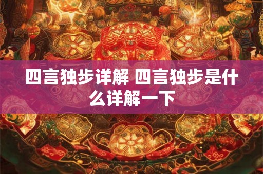 四言独步详解 四言独步是什么详解一下 四言独步详解 四言独步是什么详解一下