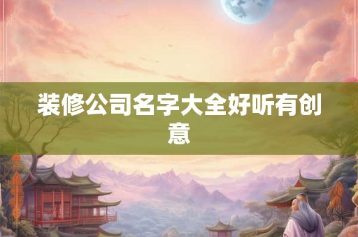 装修公司名字大全好听有创意