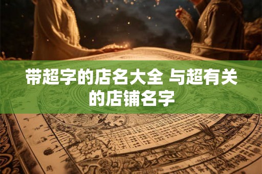 带超字的店名大全 与超有关的店铺名字