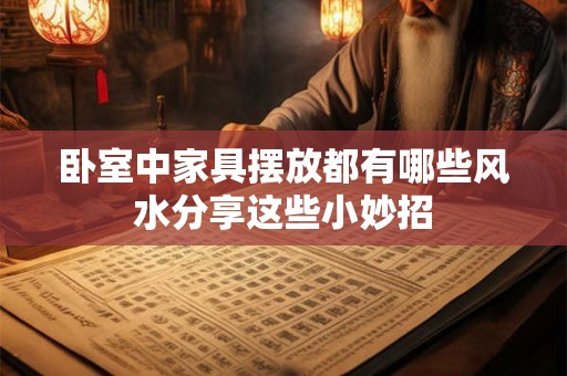 卧室中家具摆放都有哪些风水分享这些小妙招