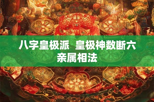 八字皇极派  皇极神数断六亲属相法
