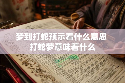 梦到打蛇预示着什么意思 打蛇梦意味着什么 梦到打蛇预示着什么意思 打蛇梦意味着什么