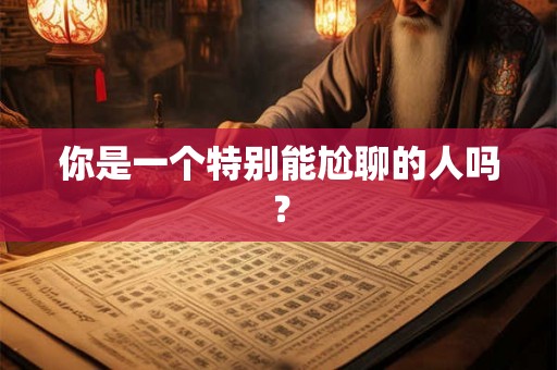 你是一个特别能尬聊的人吗？