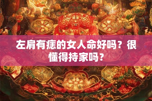 左肩有痣的女人命好吗?很懂得持家吗? 左肩有痣的女人命好吗?很懂得持家吗?