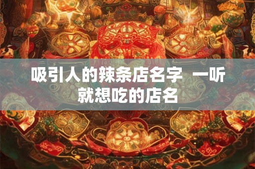 吸引人的辣条店名字  一听就想吃的店名