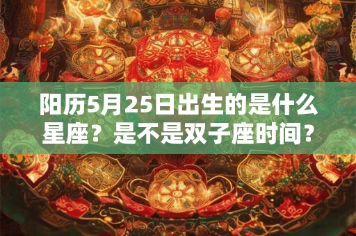 阳历5月25日出生的是什么星座？是不是双子座时间？