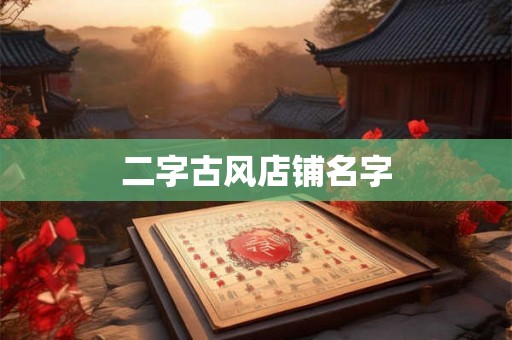 二字古风店铺名字 二字古风店铺名字