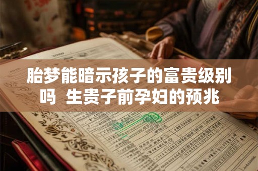 胎梦能暗示孩子的富贵级别吗  生贵子前孕妇的预兆