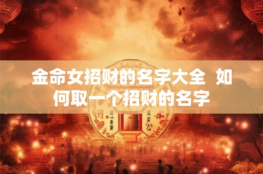 金命女招财的名字大全 如何取一个招财的名字 金命女招财的名字大全 如何取一个招财的名字
