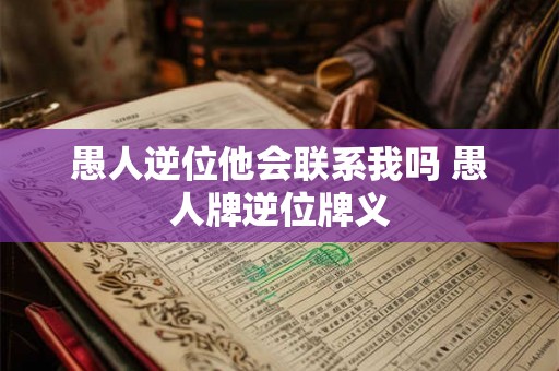 愚人逆位他会联系我吗 愚人牌逆位牌义