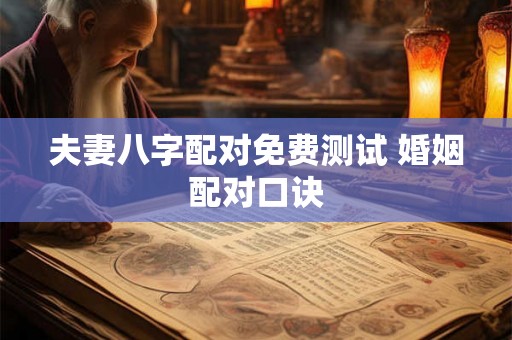夫妻八字配对免费测试 婚姻配对口诀