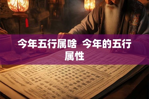 今年五行属啥 今年的五行属性 今年五行属啥 今年的五行属性