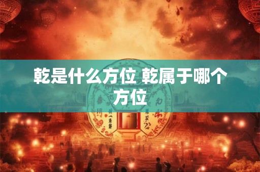 乾是什么方位 乾属于哪个方位
