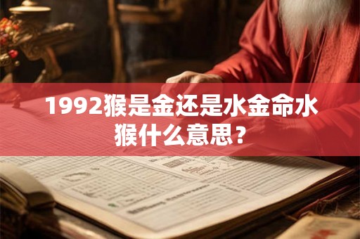1992猴是金还是水金命水猴什么意思？