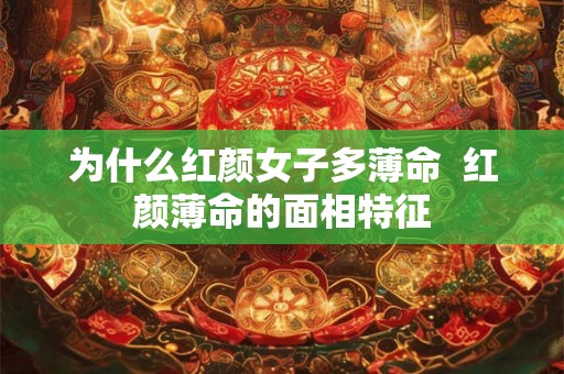 为什么红颜女子多薄命  红颜薄命的面相特征