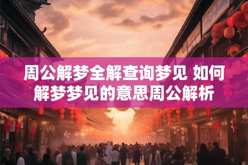 周公解梦全解查询梦见 如何解梦梦见的意思周公解析