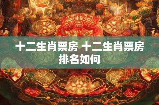 十二生肖票房 十二生肖票房排名如何