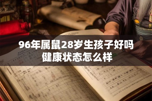 96年属鼠28岁生孩子好吗 健康状态怎么样