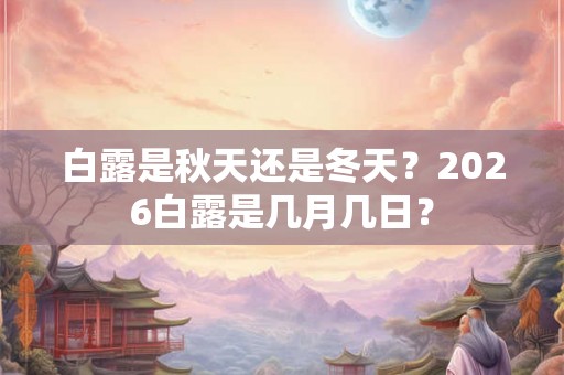 白露是秋天还是冬天？2026白露是几月几日？