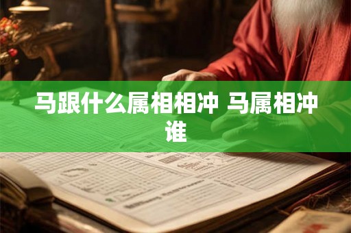 马跟什么属相相冲 马属相冲谁