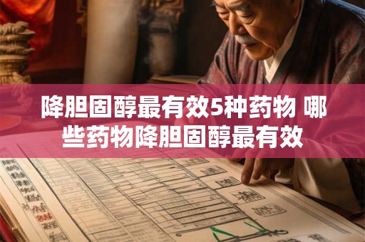 降胆固醇最有效5种药物 哪些药物降胆固醇最有效