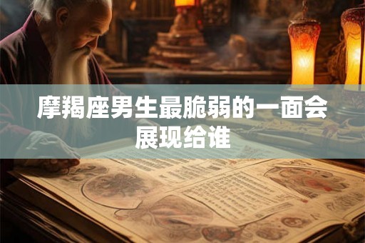 摩羯座男生最脆弱的一面会展现给谁