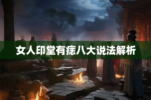女人印堂有痣八大说法解析 女人印堂有痣八大说法解析